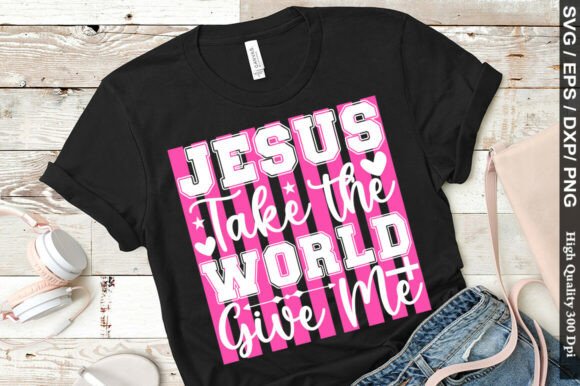 Jesus Take the World Give Me Png Graphics for T-Shirt Designs