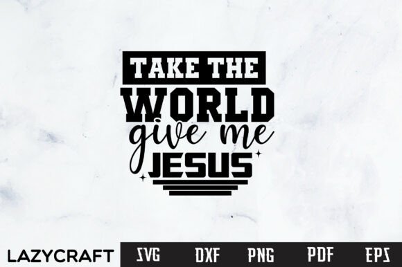 TAKE the WORLD GIVE ME JESUS Svg Graphics Freebies